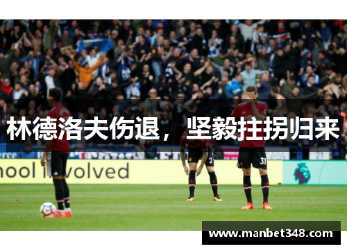 林德洛夫伤退，坚毅拄拐归来